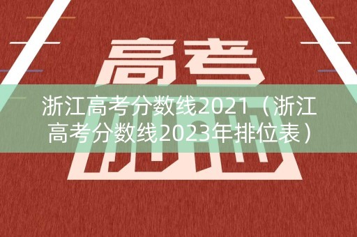 浙江高考分数线2021（浙江高考分数线2023年排位表）