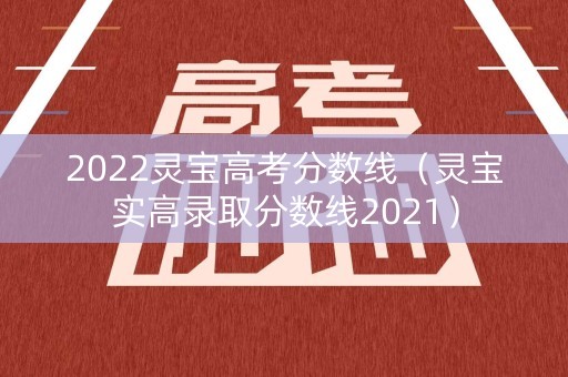 2022灵宝高考分数线（灵宝实高录取分数线2021）