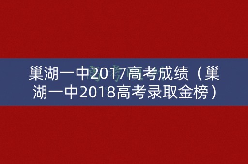 巢湖一中2017高考成绩(巢湖一中2018高考录取金榜) 巢湖一中2017高考成绩(巢湖一中2018高考录取金榜)