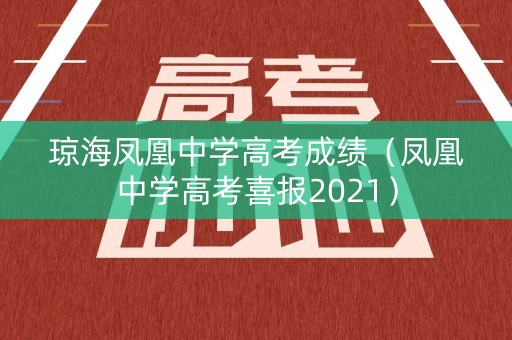 琼海凤凰中学高考成绩（凤凰中学高考喜报2021）