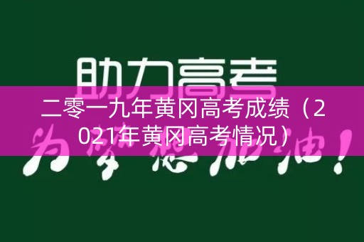 二零一九年黄冈高考成绩(2021年黄冈高考情况) 二零一九年黄冈高考成绩(2021年黄冈高考情况)