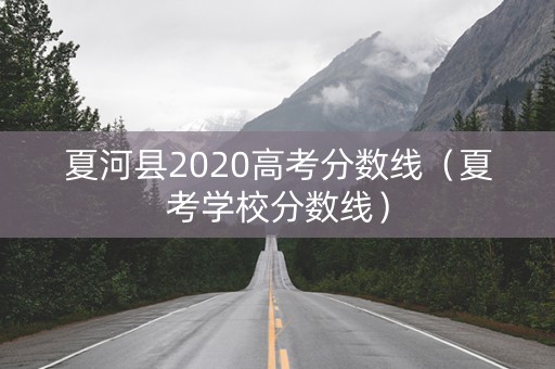 夏河县2020高考分数线（夏考学校分数线）