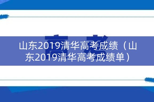 山东2019清华高考成绩(山东2019清华高考成绩单) 山东2019清华高考成绩(山东2019清华高考成绩单)