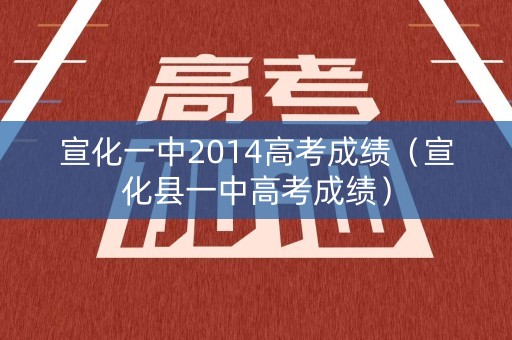 宣化一中2014高考成绩（宣化县一中高考成绩）