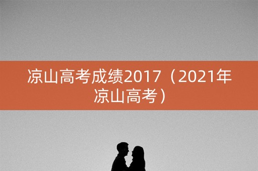 凉山高考成绩2017（2021年凉山高考）