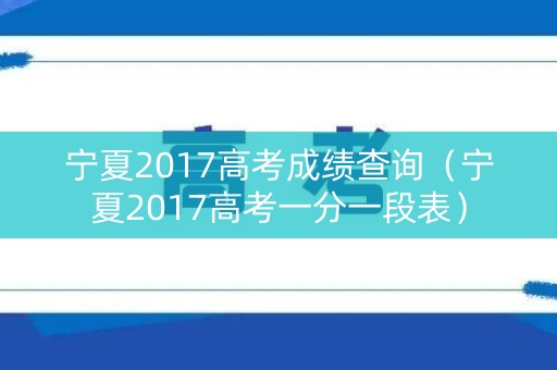 宁夏2017高考成绩查询（宁夏2017高考一分一段表）