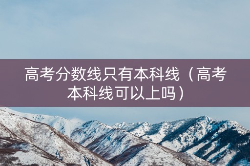 高考分数线只有本科线（高考本科线可以上吗）