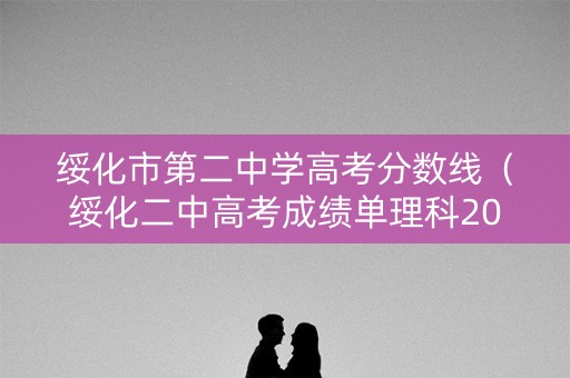 绥化市第二中学高考分数线（绥化二中高考成绩单理科2020年）