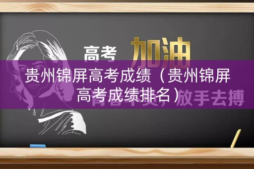 贵州锦屏高考成绩(贵州锦屏高考成绩排名) 贵州锦屏高考成绩(贵州锦屏高考成绩排名)