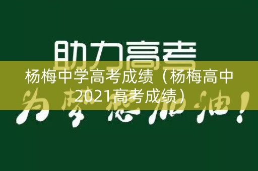 杨梅中学高考成绩(杨梅高中2021高考成绩) 杨梅中学高考成绩(杨梅高中2021高考成绩)