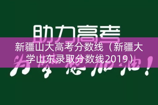 新疆山大高考分数线(新疆大学山东录取分数线2019) 新疆山大高考分数线(新疆大学山东录取分数线2019)