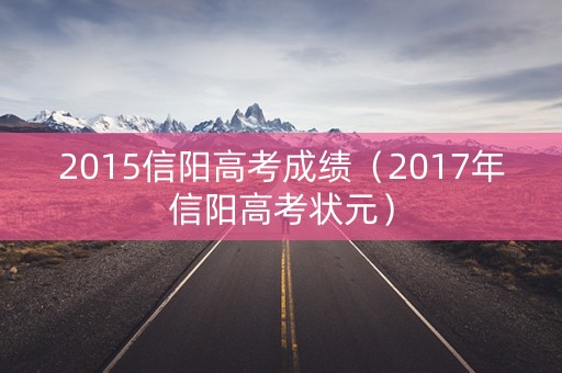 2015信阳高考成绩(2017年信阳高考状元) 2015信阳高考成绩(2017年信阳高考状元)