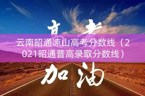 云南昭通凉山高考分数线（2021昭通普高录取分数线）