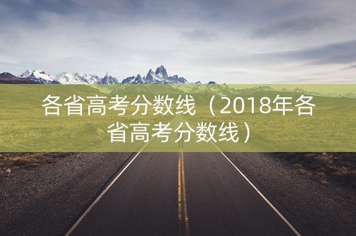 各省高考分数线(2018年各省高考分数线) 各省高考分数线(2018年各省高考分数线)