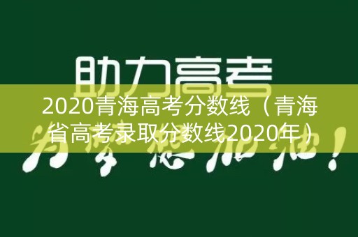 2020青海高考分数线(青海省高考录取分数线2020年) 2020青海高考分数线(青海省高考录取分数线2020年)