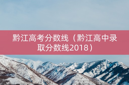 黔江高考分数线（黔江高中录取分数线2018）