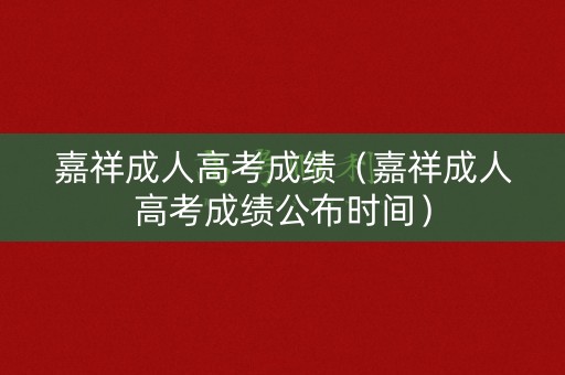 嘉祥成人高考成绩（嘉祥成人高考成绩公布时间）