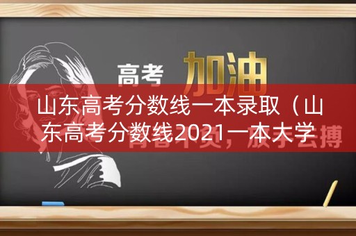 山东高考分数线一本录取（山东高考分数线2021一本大学）