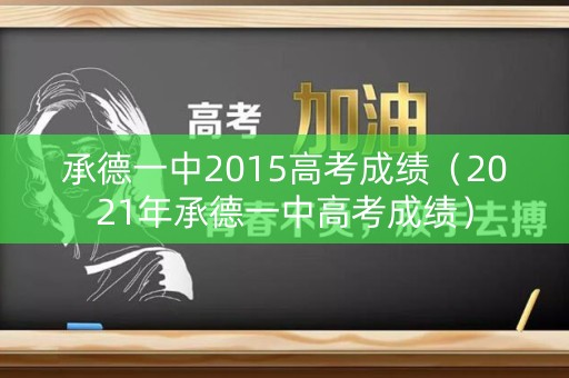 承德一中2015高考成绩(2021年承德一中高考成绩) 承德一中2015高考成绩(2021年承德一中高考成绩)
