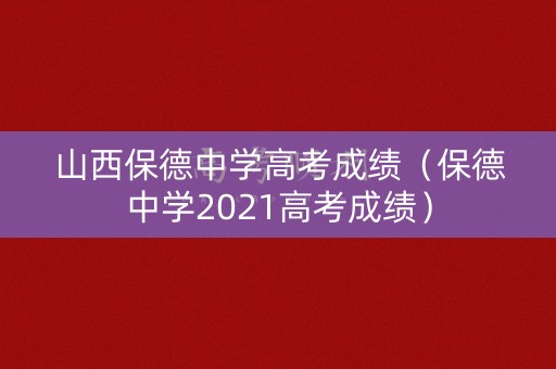 山西保德中学高考成绩（保德中学2021高考成绩）