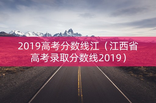 2019高考分数线江（江西省高考录取分数线2019）