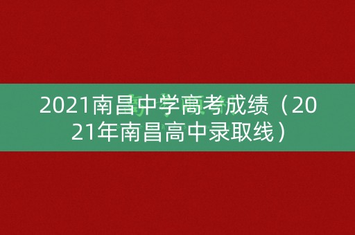 2021南昌中学高考成绩（2021年南昌高中录取线）
