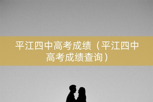 平江四中高考成绩（平江四中高考成绩查询）