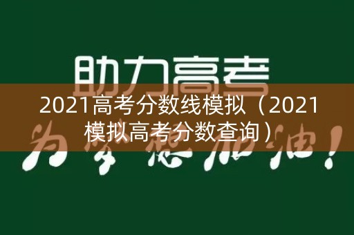 2021高考分数线模拟（2021模拟高考分数查询）