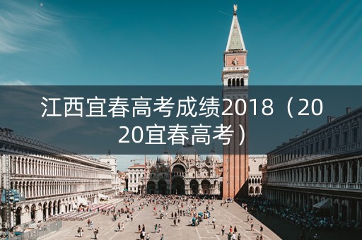 江西宜春高考成绩2018(2020宜春高考) 江西宜春高考成绩2018(2020宜春高考)