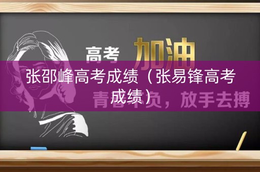 张邵峰高考成绩(张易锋高考成绩) 张邵峰高考成绩(张易锋高考成绩)