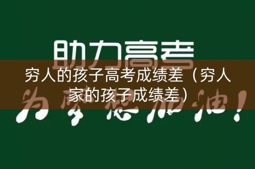 穷人的孩子高考成绩差（穷人家的孩子成绩差）