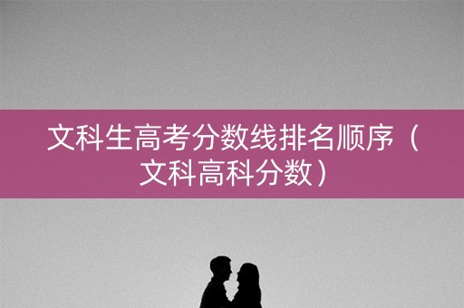 文科生高考分数线排名顺序（文科高科分数）