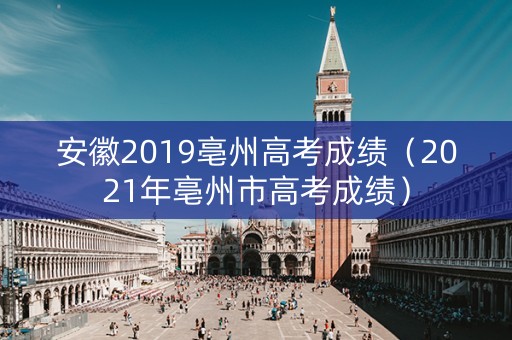 安徽2019亳州高考成绩(2021年亳州市高考成绩) 安徽2019亳州高考成绩(2021年亳州市高考成绩)
