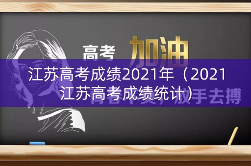 江苏高考成绩2021年（2021江苏高考成绩统计）
