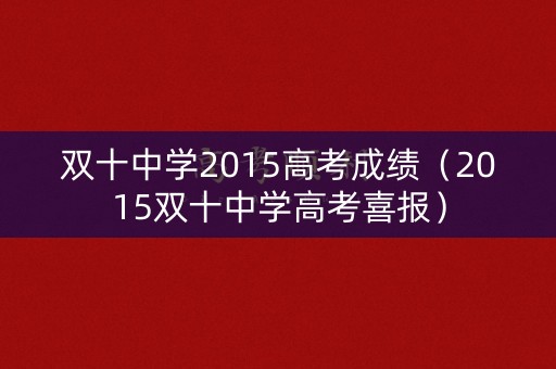 双十中学2015高考成绩(2015双十中学高考喜报) 双十中学2015高考成绩(2015双十中学高考喜报)