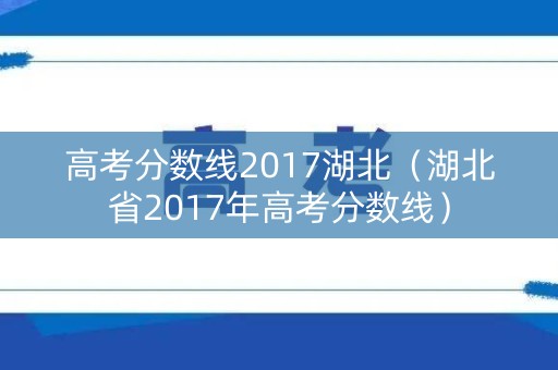 高考分数线2017湖北（湖北省2017年高考分数线）