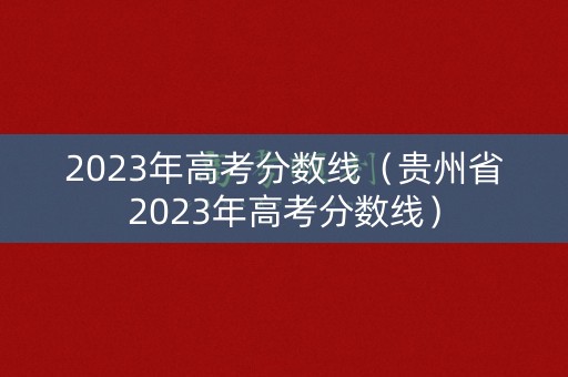 2023年高考分数线（贵州省2023年高考分数线）