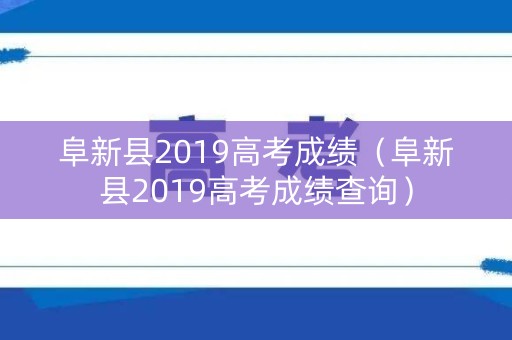 阜新县2019高考成绩（阜新县2019高考成绩查询）