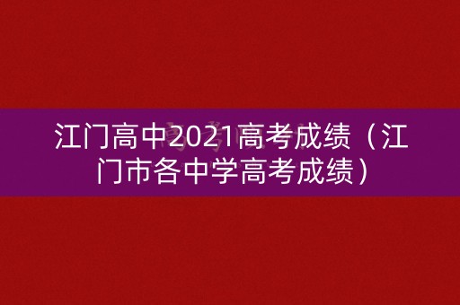 江门高中2021高考成绩(江门市各中学高考成绩) 江门高中2021高考成绩(江门市各中学高考成绩)