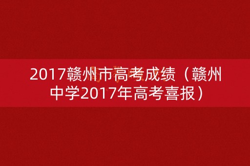 2017赣州市高考成绩(赣州中学2017年高考喜报) 2017赣州市高考成绩(赣州中学2017年高考喜报)