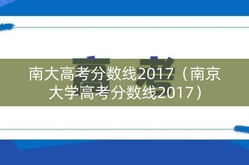 南大高考分数线2017(南京大学高考分数线2017) 南大高考分数线2017(南京大学高考分数线2017)