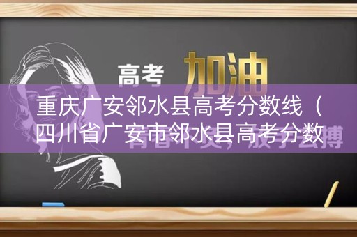 重庆广安邻水县高考分数线(四川省广安市邻水县高考分数线) 重庆广安邻水县高考分数线(四川省广安市邻水县高考分数线)