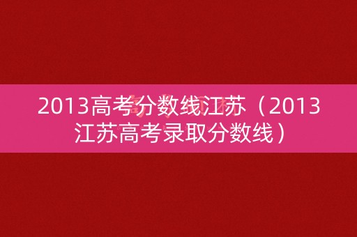 2013高考分数线江苏（2013江苏高考录取分数线）