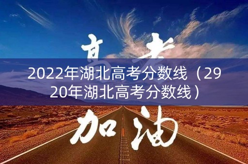 2022年湖北高考分数线（2920年湖北高考分数线）
