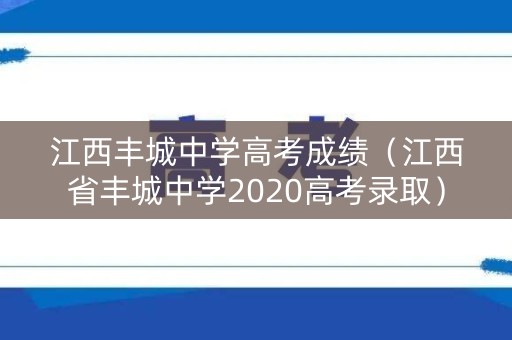 江西丰城中学高考成绩(江西省丰城中学2020高考录取) 江西丰城中学高考成绩(江西省丰城中学2020高考录取)