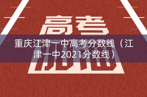 重庆江津一中高考分数线(江津一中2021分数线) 重庆江津一中高考分数线(江津一中2021分数线)