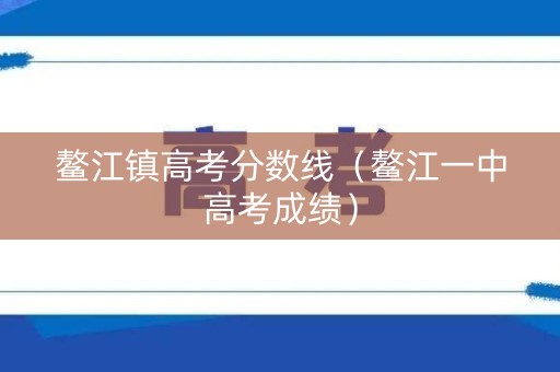 鳌江镇高考分数线(鳌江一中高考成绩) 鳌江镇高考分数线(鳌江一中高考成绩)