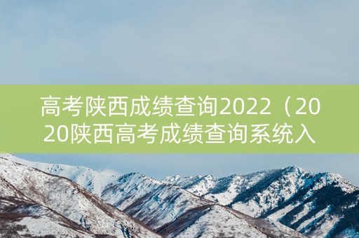 高考陕西成绩查询2022(2020陕西高考成绩查询系统入口官网) 高考陕西成绩查询2022(2020陕西高考成绩查询系统入口官网)