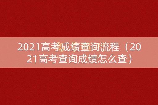 2021高考成绩查询流程（2021高考查询成绩怎么查）