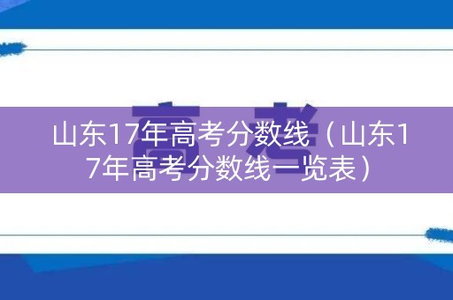 山东17年高考分数线(山东17年高考分数线一览表) 山东17年高考分数线(山东17年高考分数线一览表)